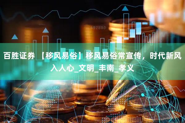 百胜证券 【移风易俗】移风易俗常宣传，时代新风入人心_文明_丰南_孝义