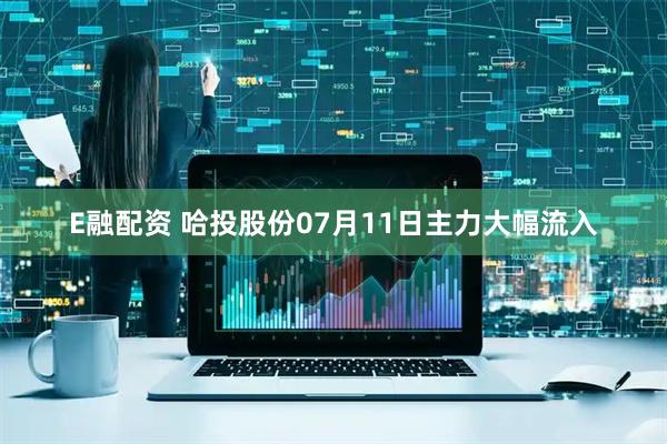 E融配资 哈投股份07月11日主力大幅流入