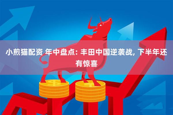 小煎猫配资 年中盘点: 丰田中国逆袭战, 下半年还有惊喜