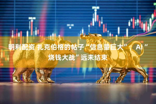 明利配资 扎克伯格的帖子“信息量巨大”，AI“烧钱大战”远未结束