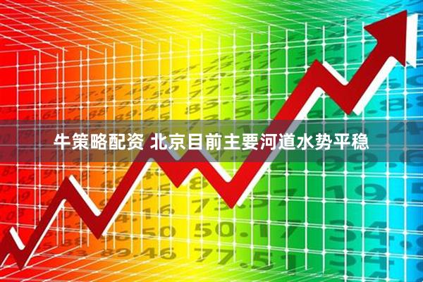 牛策略配资 北京目前主要河道水势平稳
