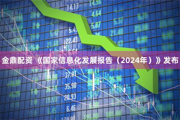 金鼎配资 《国家信息化发展报告（2024年）》发布