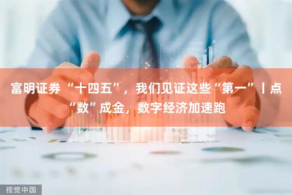 富明证券 “十四五”，我们见证这些“第一”丨点“数”成金，数字经济加速跑